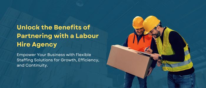 Unlock the Benefits of Partnering with a Labour Hire Agency